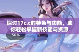 探討17c.c的特色與功能，助你輕松掌握新技能與資源
