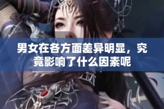 男女在各方面差異明顯，究竟影響了什么因素呢