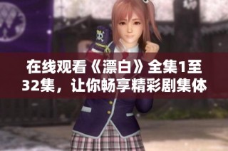 在線觀看《漂白》全集1至32集，讓你暢享精彩劇集體驗