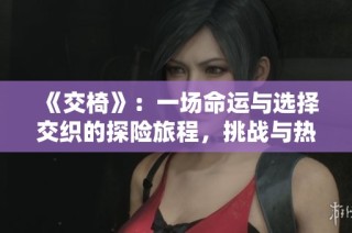 《交椅》：一場命運與選擇交織的探險旅程，挑戰(zhàn)與熱血并存