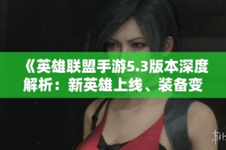 《英雄聯(lián)盟手游5.3版本深度解析：新英雄上線、裝備變化與戰(zhàn)場(chǎng)機(jī)制全面升級(jí)》