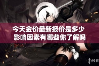 今天金價(jià)最新報(bào)價(jià)是多少 影響因素有哪些你了解嗎