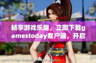 暢享游戲樂趣，立即下載gamestoday客戶端，開啟你的游戲之旅