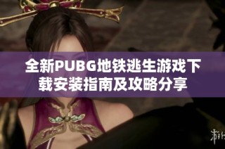 全新PUBG地鐵逃生游戲下載安裝指南及攻略分享
