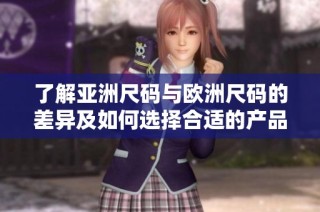 了解亞洲尺碼與歐洲尺碼的差異及如何選擇合適的產(chǎn)品