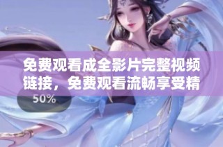免費(fèi)觀看成全影片完整視頻鏈接，免費(fèi)觀看流暢享受精彩劇情與感人故事