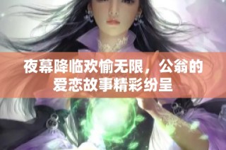 夜幕降臨歡愉無(wú)限，公翁的愛(ài)戀故事精彩紛呈
