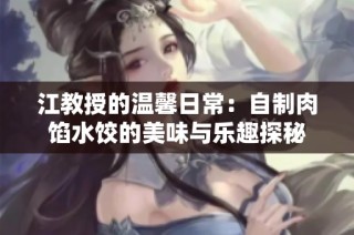 江教授的溫馨日常：自制肉餡水餃的美味與樂趣探秘