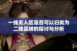 一線無人區(qū)是否可以歸類為二線品牌的探討與分析