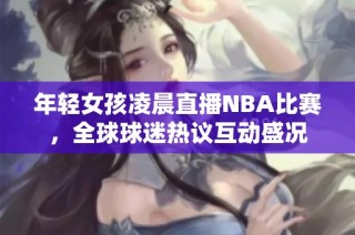 年輕女孩凌晨直播NBA比賽，全球球迷熱議互動(dòng)盛況