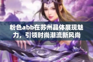 粉色abb在蘇州晶體展現(xiàn)魅力，引領(lǐng)時尚潮流新風(fēng)尚