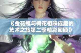 《金花瓶與梅花相映成趣的藝術之旅第二季精彩回顧》
