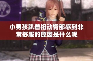 小男孩趴著扭動臀部感到非常舒服的原因是什么呢