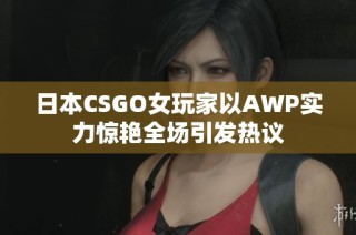 日本CSGO女玩家以AWP實力驚艷全場引發(fā)熱議