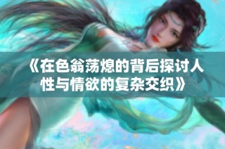 《在色翁蕩熄的背后探討人性與情欲的復雜交織》