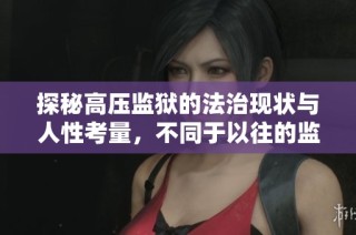 探秘高壓監(jiān)獄的法治現(xiàn)狀與人性考量，不同于以往的監(jiān)禁體驗(yàn)