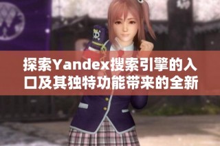 探索Yandex搜索引擎的入口及其獨特功能帶來的全新體驗