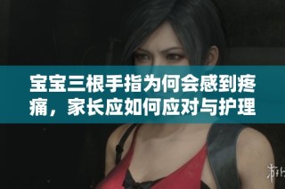 寶寶三根手指為何會(huì)感到疼痛，家長應(yīng)如何應(yīng)對(duì)與護(hù)理