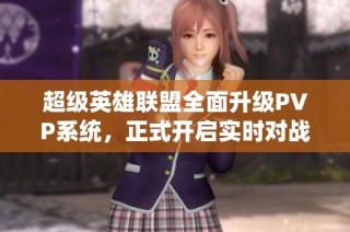 超級英雄聯(lián)盟全面升級PVP系統(tǒng)，正式開啟實時對戰(zhàn)新時代