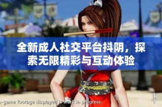 全新成人社交平臺抖陰，探索無限精彩與互動體驗