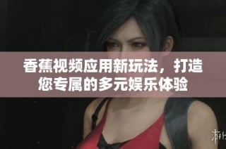 香蕉視頻應(yīng)用新玩法，打造您專屬的多元娛樂體驗