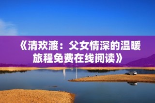 《清歡渡：父女情深的溫暖旅程免費在線閱讀》