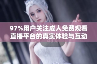 97%用戶關(guān)注成人免費觀看直播平臺的真實體驗與互動分析