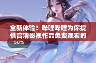 全新體驗(yàn)！嗶哩嗶哩為你提供高清影視作品免費(fèi)觀看的機(jī)會(huì)
