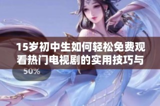 15歲初中生如何輕松免費(fèi)觀看熱門電視劇的實(shí)用技巧與方法分享