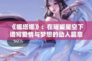 《娜塔娜》：在璀璨星空下譜寫愛(ài)情與夢(mèng)想的動(dòng)人篇章