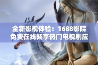 全新影視體驗：1688影院免費在線暢享熱門電視劇應用推薦