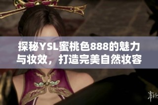探秘YSL蜜桃色888的魅力與妝效，打造完美自然妝容的秘訣分享