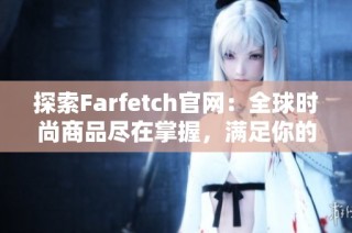 探索Farfetch官網(wǎng)：全球時尚商品盡在掌握，滿足你的購物需求