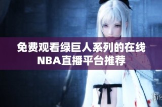免費(fèi)觀(guān)看綠巨人系列的在線(xiàn)NBA直播平臺(tái)推薦