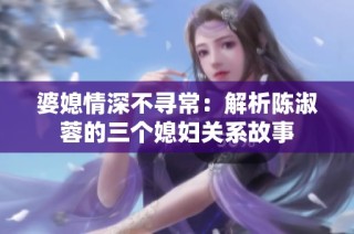 婆媳情深不尋常：解析陳淑蓉的三個媳婦關(guān)系故事