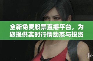 全新免費(fèi)股票直播平臺(tái)，為您提供實(shí)時(shí)行情動(dòng)態(tài)與投資指導(dǎo)