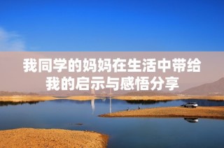 我同學(xué)的媽媽在生活中帶給我的啟示與感悟分享