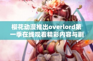 櫻花動漫推出overlord第一季在線觀看精彩內(nèi)容與劇情分析分享