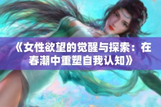 《女性欲望的覺醒與探索：在春潮中重塑自我認知》