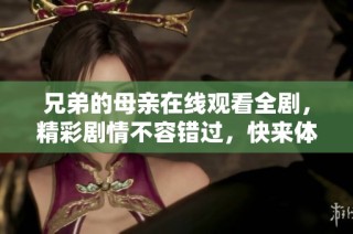 兄弟的母親在線觀看全劇，精彩劇情不容錯過，快來體驗吧！