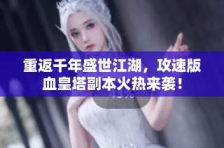 重返千年盛世江湖，攻速版血皇塔副本火熱來襲！