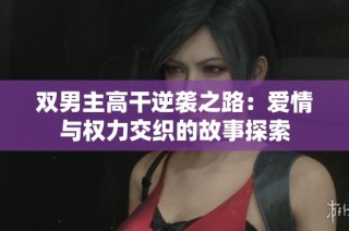 雙男主高干逆襲之路：愛情與權(quán)力交織的故事探索