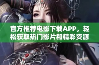 官方推薦電影下載APP，輕松獲取熱門影片和精彩資源