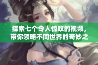 探索七個(gè)令人驚嘆的視頻，帶你領(lǐng)略不同世界的奇妙之旅