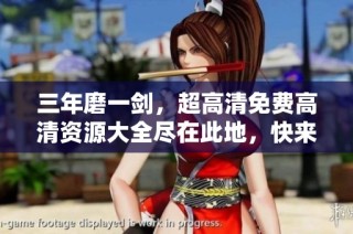 三年磨一劍，超高清免費高清資源大全盡在此地，快來探索吧