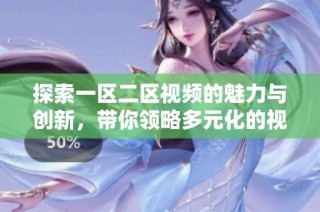 探索一區(qū)二區(qū)視頻的魅力與創(chuàng)新，帶你領(lǐng)略多元化的視聽(tīng)體驗(yàn)
