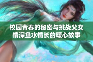 校園青春的秘密與挑戰(zhàn)父女情深魚水情長的暖心故事