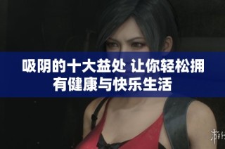 吸陰的十大益處 讓你輕松擁有健康與快樂生活