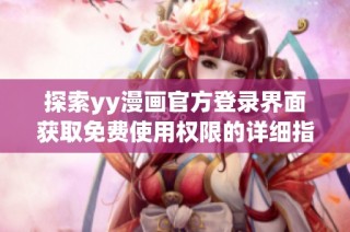 探索yy漫畫官方登錄界面獲取免費使用權(quán)限的詳細(xì)指南與入口方式