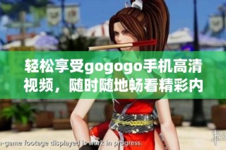 輕松享受gogogo手機(jī)高清視頻，隨時(shí)隨地暢看精彩內(nèi)容